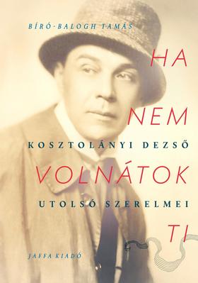 Ha nem volnátok ti : Kosztolányi Dezső utolsó szerelmei