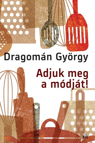 Dragomán György: Adjuk meg a módját!